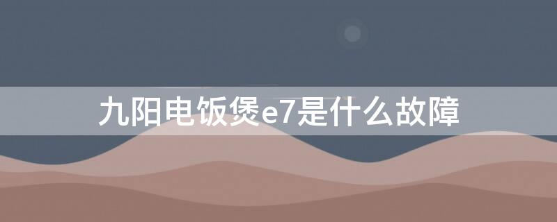 九阳电饭煲e7是什么故障 九阳电饭煲E7故障