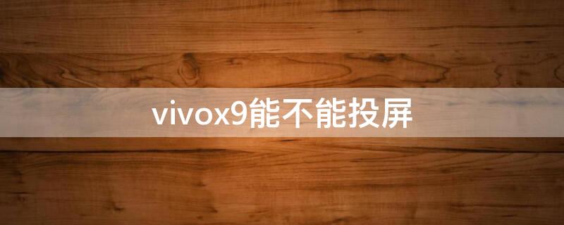 vivox9能不能投屏 vivox9有沒有手機投屏功能