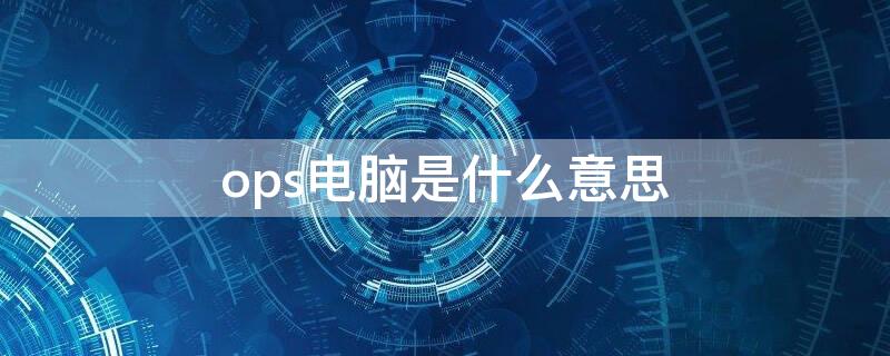 ops电脑是什么意思 ops是什么意思