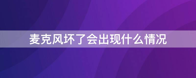 麥克風壞了會出現什么情況（麥克風是不是壞了）