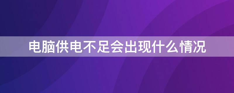 電腦供電不足會(huì)出現(xiàn)什么情況（如果電腦供電不足會(huì)怎樣）