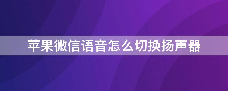 iPhone微信语音怎么切换扬声器