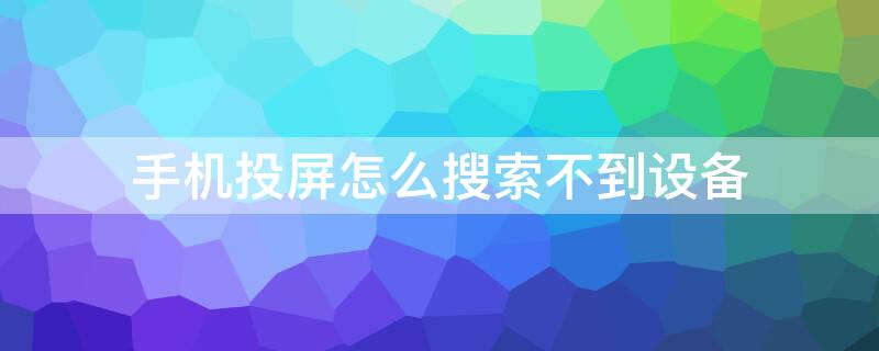 手机投屏怎么搜索不到设备 苹果手机投屏怎么搜索不到设备