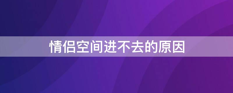 情侣空间进不去的原因 自己的情侣空间为什么进不去