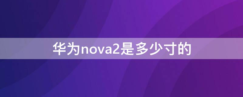 華為nova2是多少寸的 華為nova2是多大的尺寸