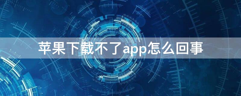 iPhone下载不了app怎么回事 iPhone下载不了app怎么办