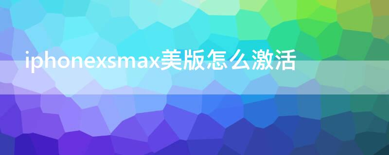 iPhonexsmax美版怎么激活（美版xsmax激活教程）