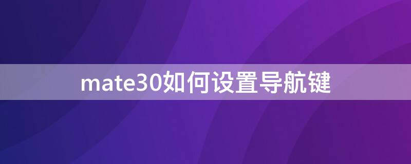 mate30如何设置导航键 mate30epro设置导航键