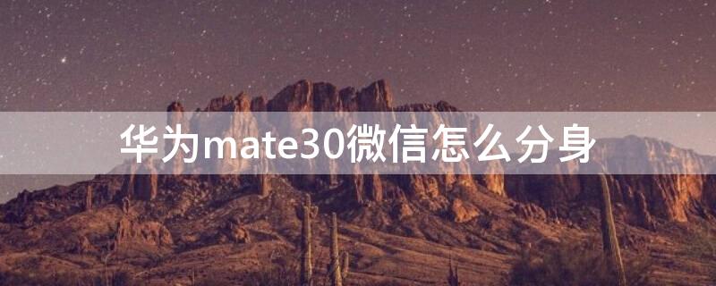 華為mate30微信怎么分身 華為mate30微信怎么分身兩個微信