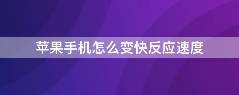 iPhone手机怎么变快反应速度 如何让苹果手机反应速度超快