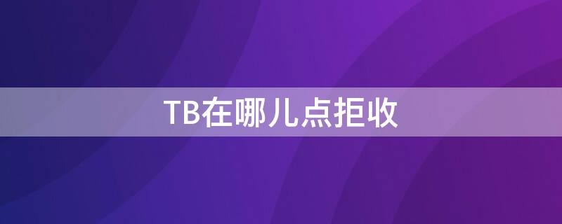 TB在哪儿点拒收