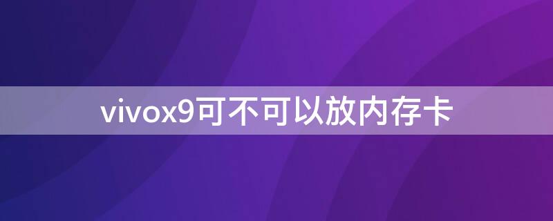 vivox9可不可以放内存卡 vivox9l可以放内存卡吗