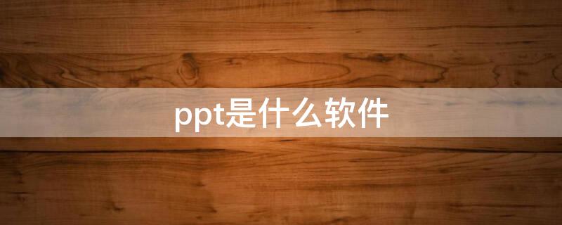 ppt是什么软件 学校用的ppt是什么软件