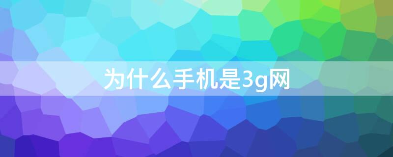 為什么手機(jī)是3g網(wǎng)（手機(jī)網(wǎng)為什么是3G網(wǎng)）