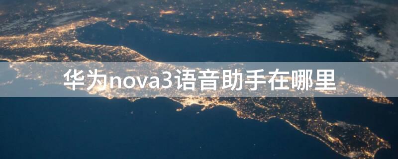 华为nova3语音助手在哪里（华为nova3e语音助手在哪里）