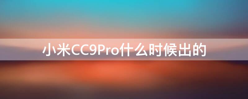 小米CC9Pro什么時候出的（小米cc9pro啥時候出的）