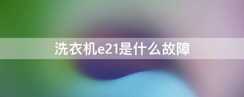 洗衣機e21是什么故障（小天鵝滾筒洗衣機e21是什么故障）