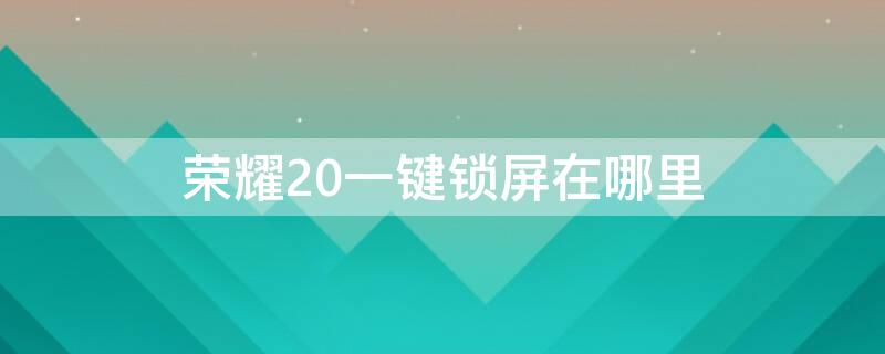 榮耀20一鍵鎖屏在哪里（榮耀20的一鍵鎖屏在哪里）