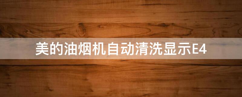 美的油煙機自動清洗顯示E4 美的油煙機自動清洗顯示E2什么意思