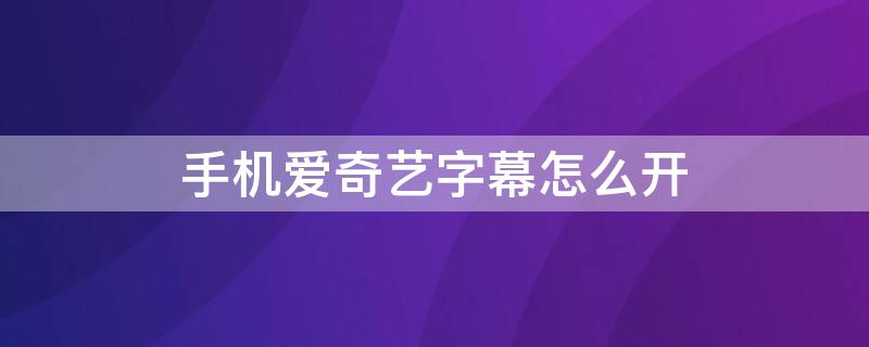 手機愛奇藝字幕怎么開 手機愛奇藝如何開字幕