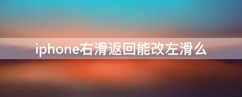 iPhone右滑返回能改左滑么（iphone如何左滑返回）