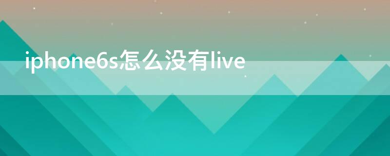 iPhone6s怎么没有live（苹果6s怎么没有声音）