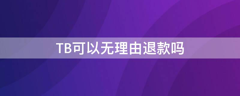 TB可以無理由退款嗎（tb退款多有什么影響么）