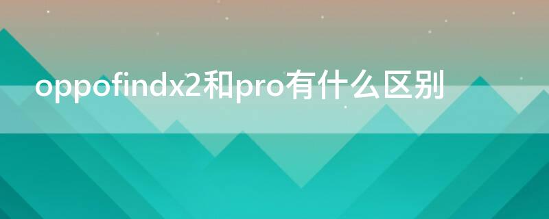 oppofindx2和pro有什么区别 oppofindx2和pro区别