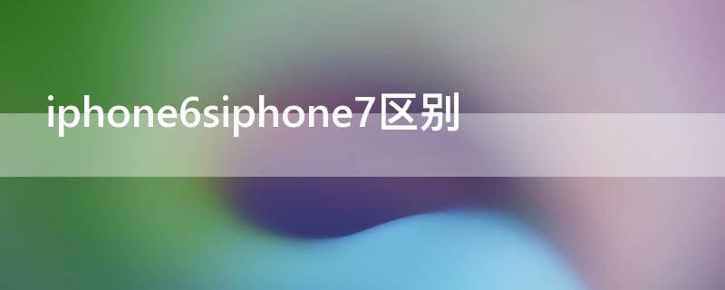 iPhone6siPhone7區(qū)別 iphone6siphone7iphone8區(qū)別