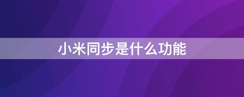 小米同步是什么功能（小米手机同步功能是什么意思）