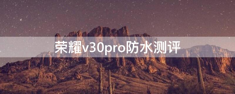 荣耀v30pro防水测评（荣耀v30pro防水可以到达什么程度）