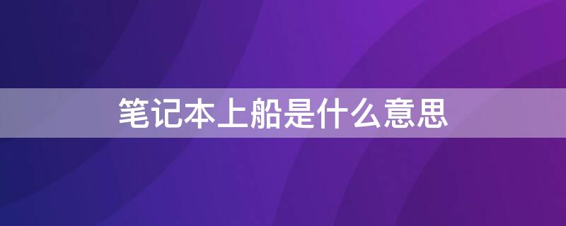 筆記本上船是什么意思 上船是啥意思