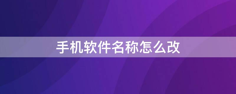 手机软件名称怎么改 手机软件的名称怎么改