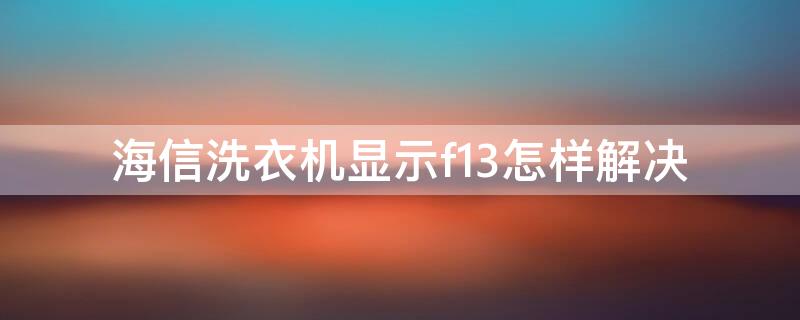 海信洗衣机显示f13怎样解决 海信全自动洗衣机出现f13是怎么回事