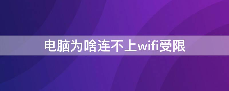 电脑为啥连不上wifi受限 电脑经常连接不上wifi