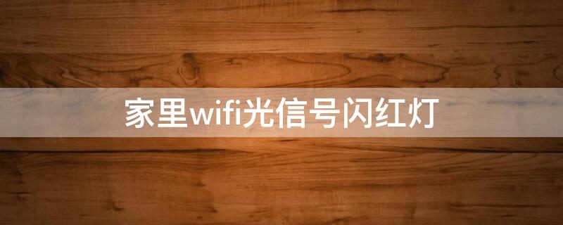 家里wifi光信号闪红灯 家庭wifi光信号灯一直闪红灯