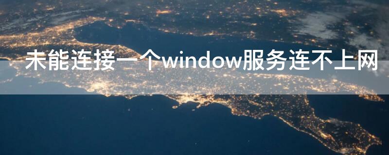 未能連接一個(gè)window服務(wù)連不上網(wǎng)（win7未能連接一個(gè)window服務(wù)并且連不上網(wǎng)）