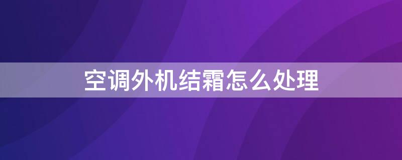 空调外机结霜怎么处理（空调外机结霜怎么处理方法）