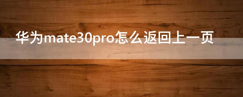 华为mate30pro怎么返回上一页 华为mate30pro怎样返回上一页