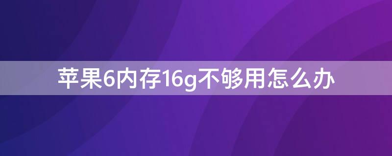 iPhone6内存16g不够用怎么办