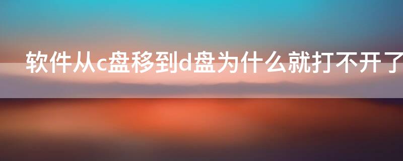 軟件從c盤移到d盤為什么就打不開了 為什么c盤的軟件移到d盤打不開了