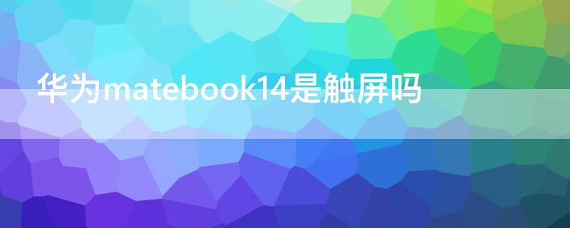 華為matebook14是觸屏嗎（華為matebook14是不是觸摸屏）