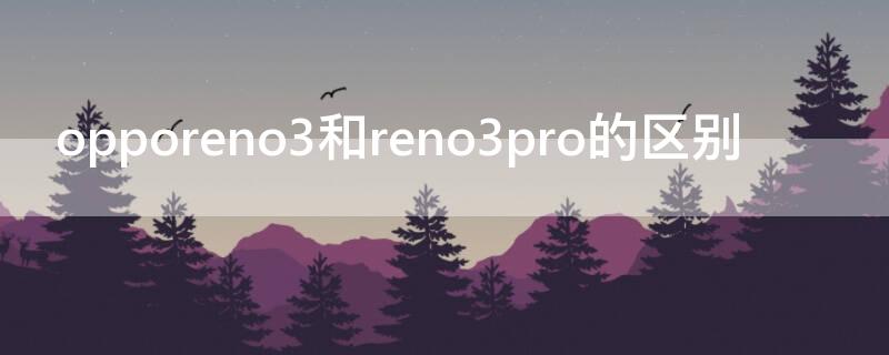 opporeno3和reno3pro的区别 opporeno3pro和oppo reno 3对比