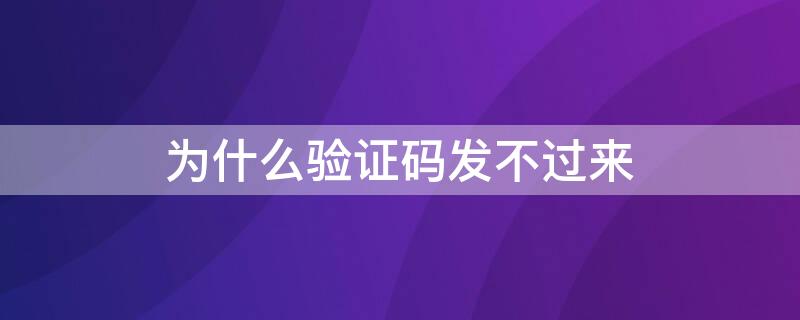 为什么验证码发不过来（为什么验证码发不过来呢）