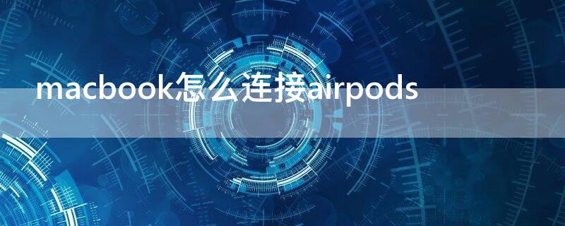 macbook怎么连接airpods macbook怎么连接airpods pro耳机