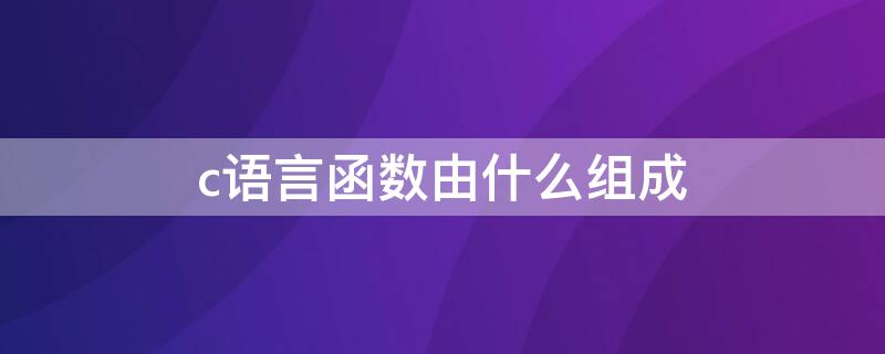 c语言函数由什么组成