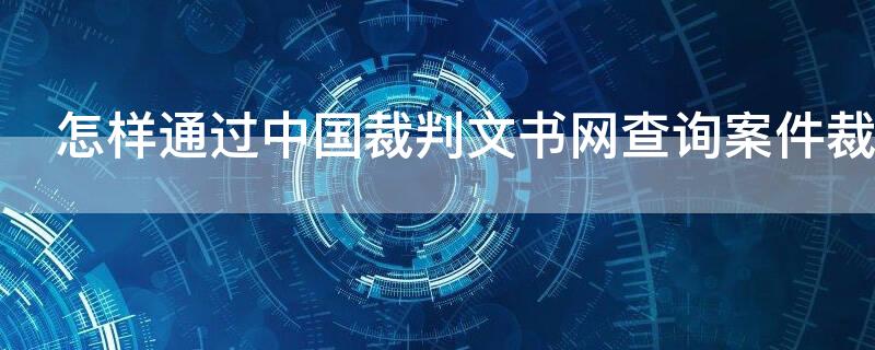 怎樣通過中國裁判文書網(wǎng)查詢案件裁判文書