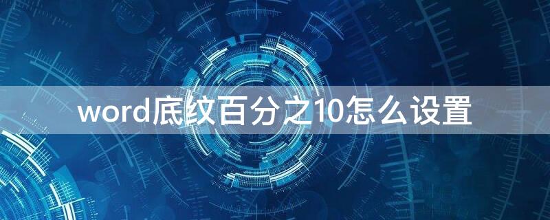 word底纹百分之10怎么设置（word怎么设置10%底纹）