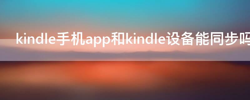 kindle手机app和kindle设备能同步吗 手机kindle app怎么同步到kindle