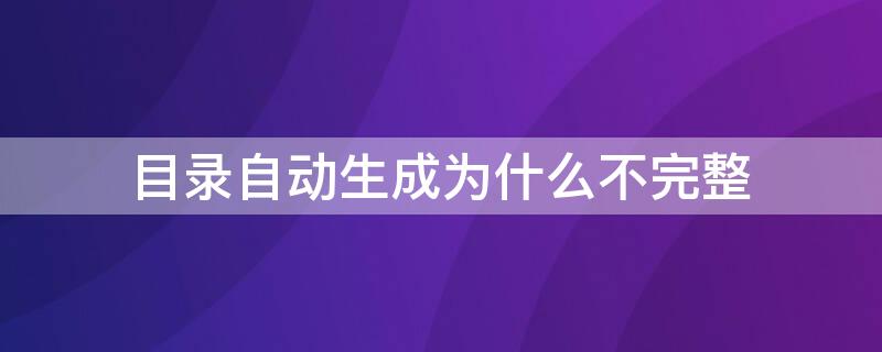 目录自动生成为什么不完整（为什么自动目录生成不全）